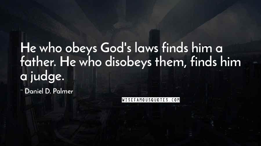 Daniel D. Palmer Quotes: He who obeys God's laws finds him a father. He who disobeys them, finds him a judge.