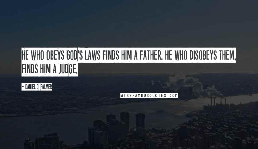 Daniel D. Palmer Quotes: He who obeys God's laws finds him a father. He who disobeys them, finds him a judge.