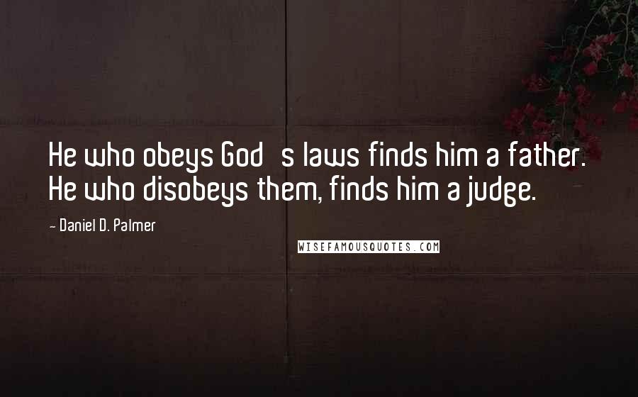 Daniel D. Palmer Quotes: He who obeys God's laws finds him a father. He who disobeys them, finds him a judge.