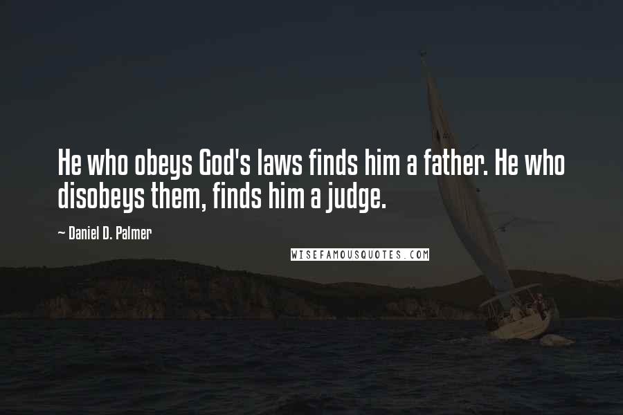 Daniel D. Palmer Quotes: He who obeys God's laws finds him a father. He who disobeys them, finds him a judge.