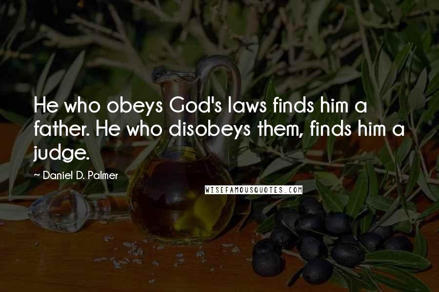 Daniel D. Palmer Quotes: He who obeys God's laws finds him a father. He who disobeys them, finds him a judge.
