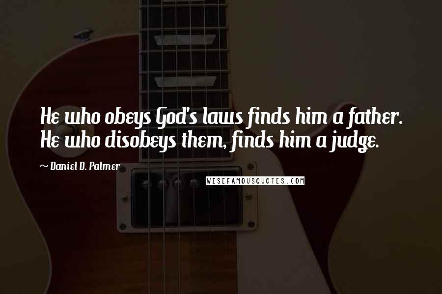 Daniel D. Palmer Quotes: He who obeys God's laws finds him a father. He who disobeys them, finds him a judge.