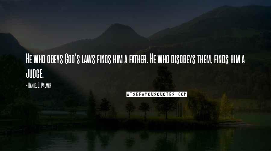 Daniel D. Palmer Quotes: He who obeys God's laws finds him a father. He who disobeys them, finds him a judge.