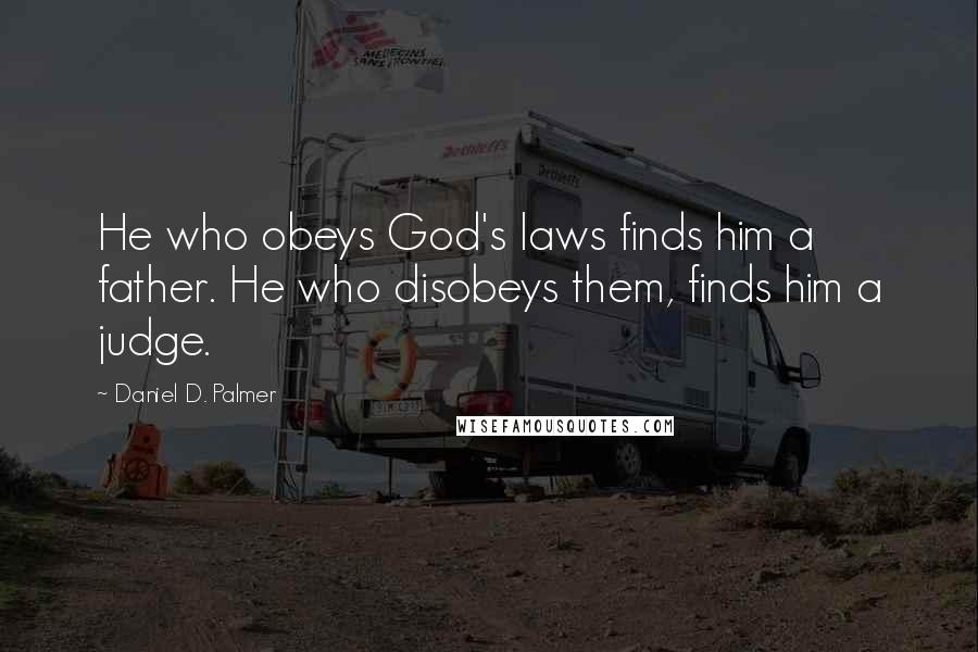 Daniel D. Palmer Quotes: He who obeys God's laws finds him a father. He who disobeys them, finds him a judge.