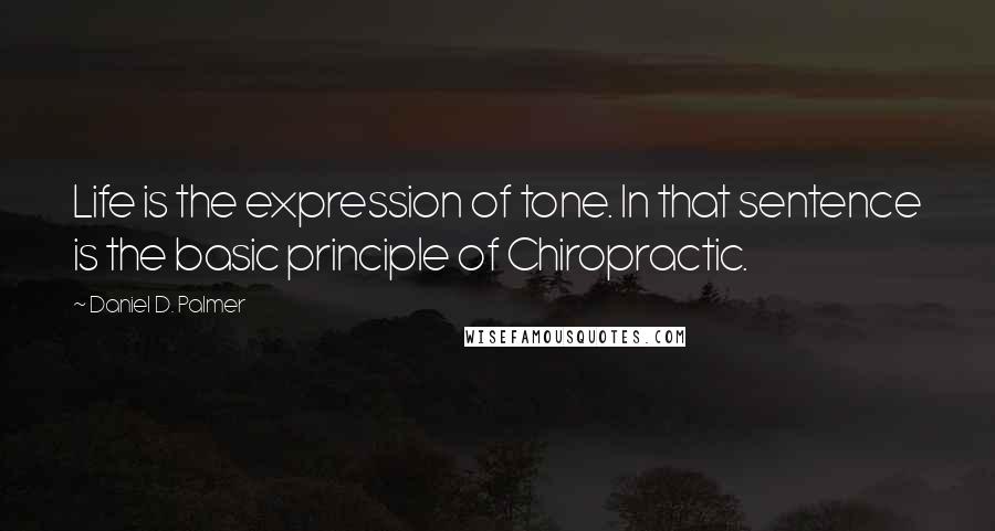 Daniel D. Palmer Quotes: Life is the expression of tone. In that sentence is the basic principle of Chiropractic.