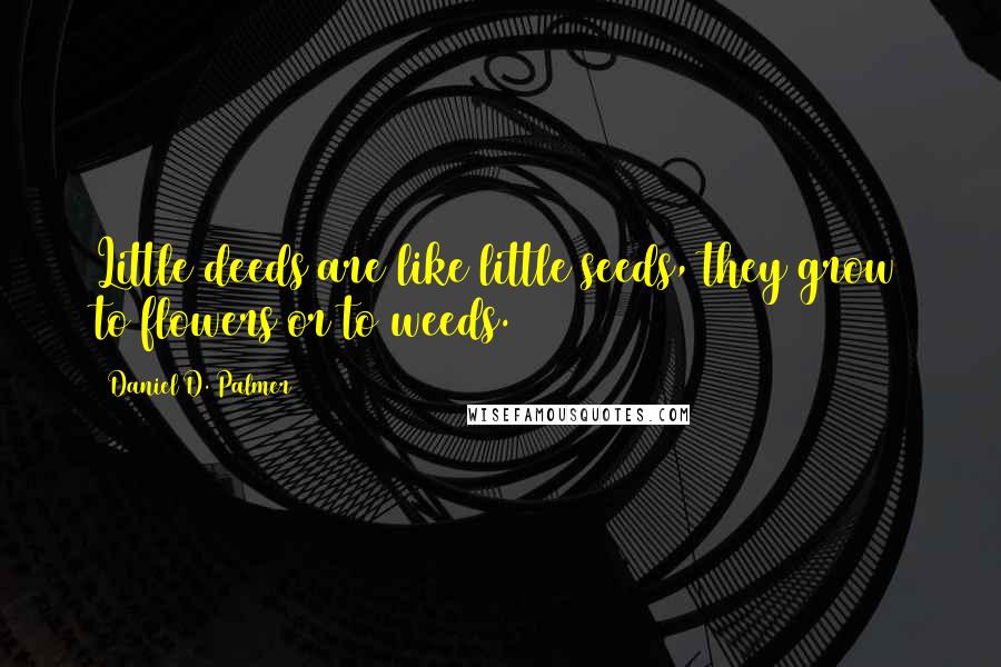 Daniel D. Palmer Quotes: Little deeds are like little seeds, they grow to flowers or to weeds.