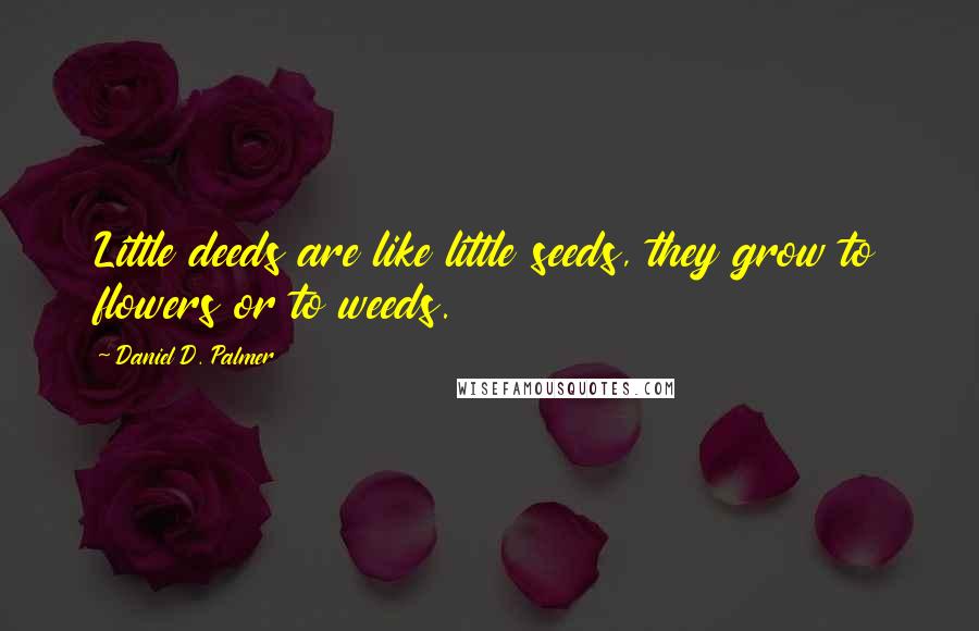 Daniel D. Palmer Quotes: Little deeds are like little seeds, they grow to flowers or to weeds.