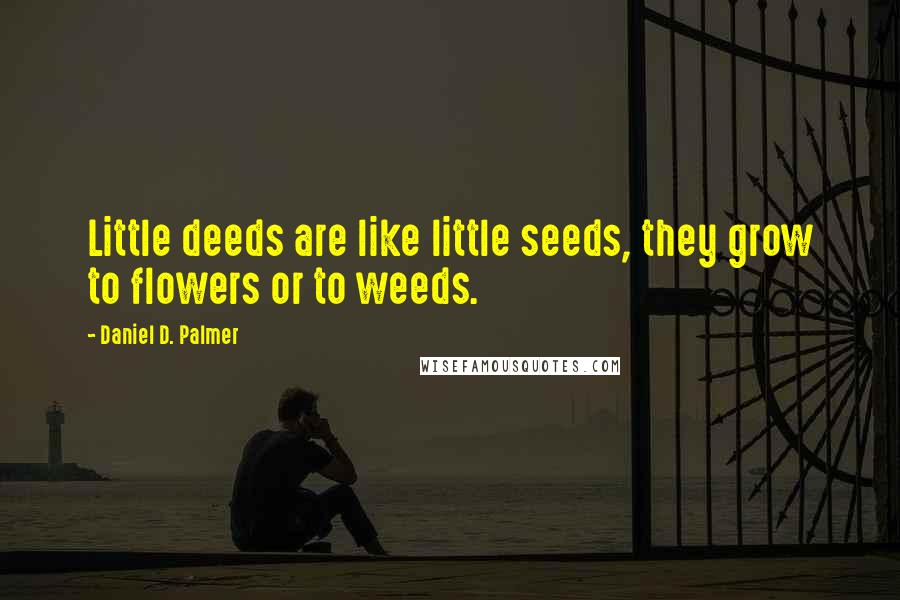 Daniel D. Palmer Quotes: Little deeds are like little seeds, they grow to flowers or to weeds.