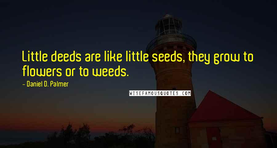 Daniel D. Palmer Quotes: Little deeds are like little seeds, they grow to flowers or to weeds.