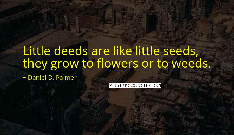 Daniel D. Palmer Quotes: Little deeds are like little seeds, they grow to flowers or to weeds.