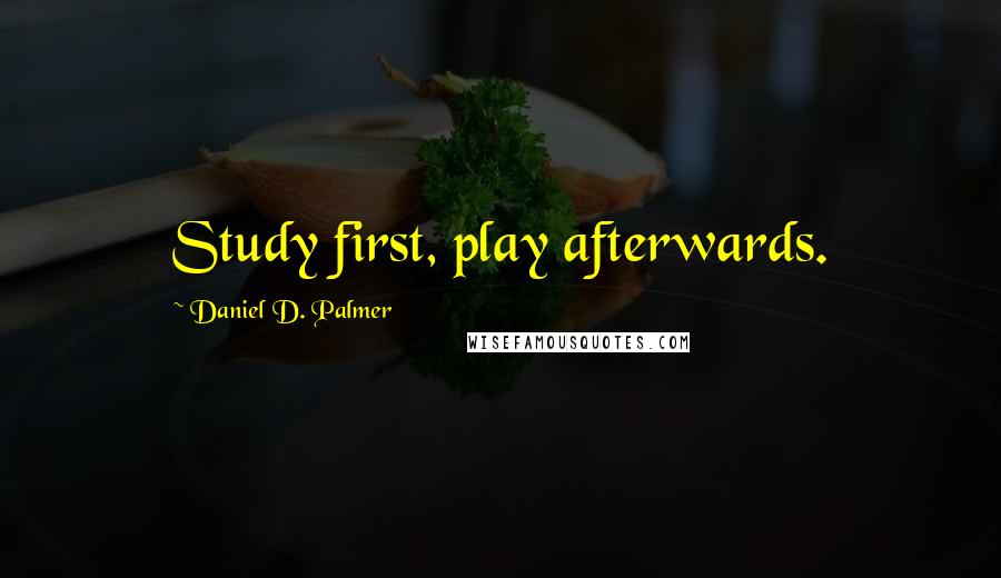 Daniel D. Palmer Quotes: Study first, play afterwards.