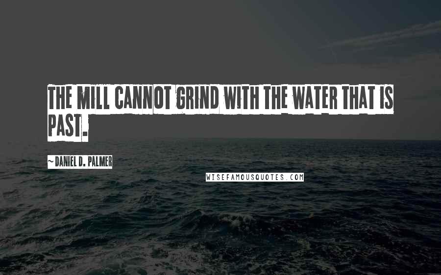 Daniel D. Palmer Quotes: The mill cannot grind with the water that is past.