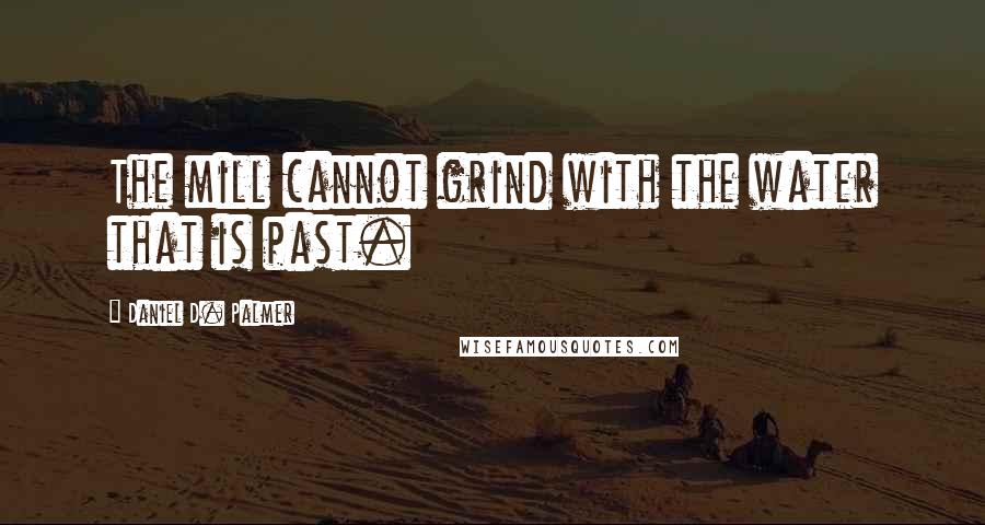 Daniel D. Palmer Quotes: The mill cannot grind with the water that is past.