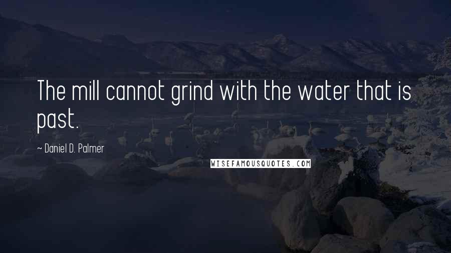 Daniel D. Palmer Quotes: The mill cannot grind with the water that is past.