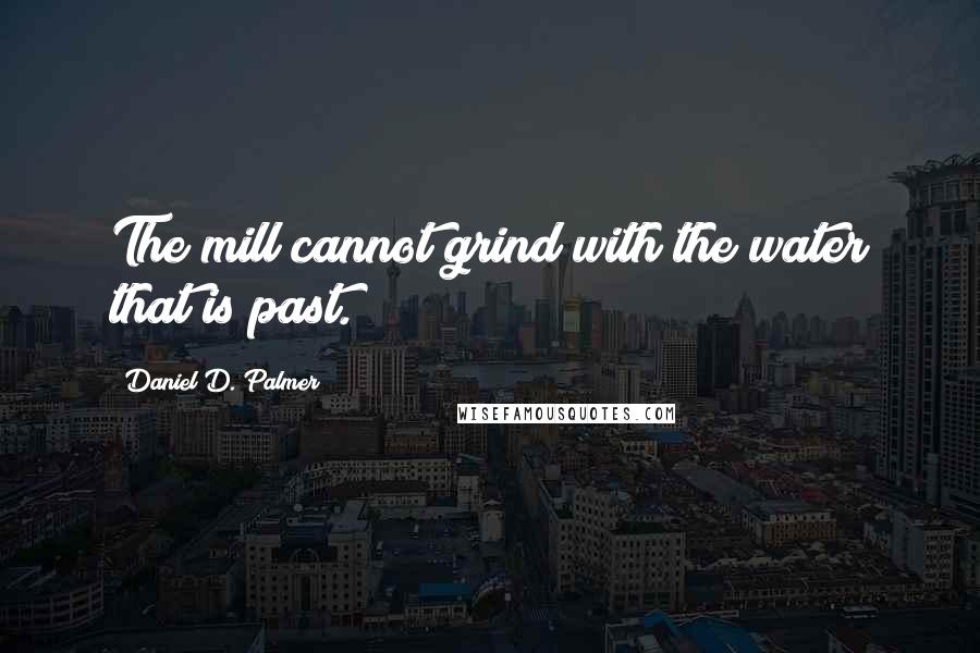 Daniel D. Palmer Quotes: The mill cannot grind with the water that is past.