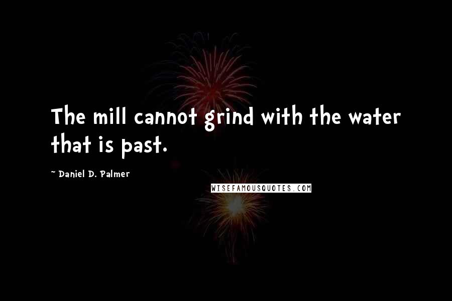 Daniel D. Palmer Quotes: The mill cannot grind with the water that is past.