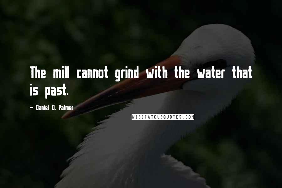 Daniel D. Palmer Quotes: The mill cannot grind with the water that is past.