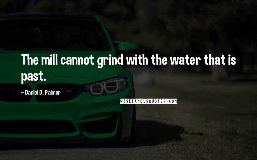 Daniel D. Palmer Quotes: The mill cannot grind with the water that is past.