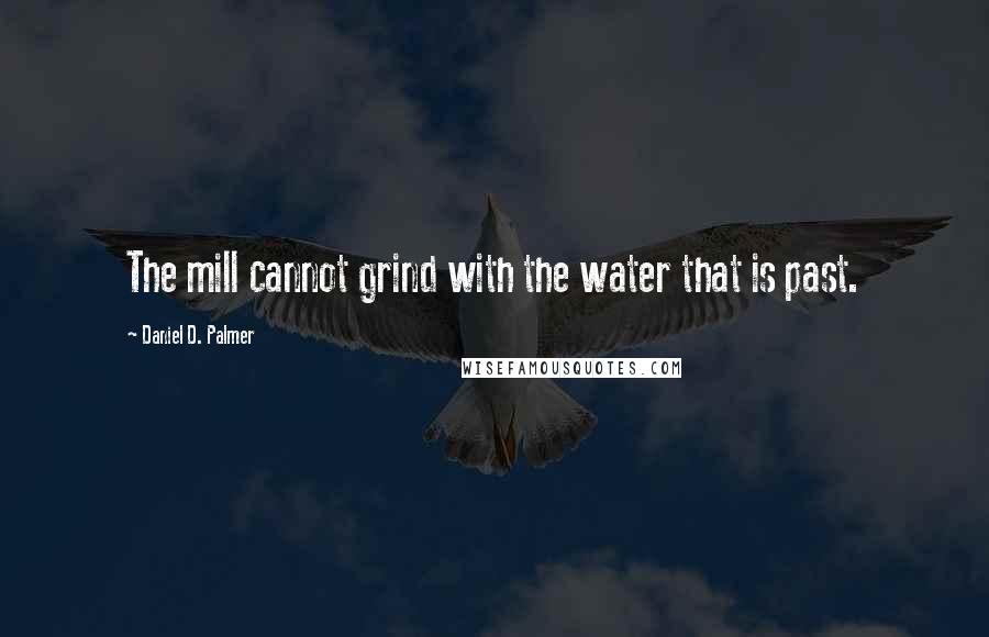 Daniel D. Palmer Quotes: The mill cannot grind with the water that is past.