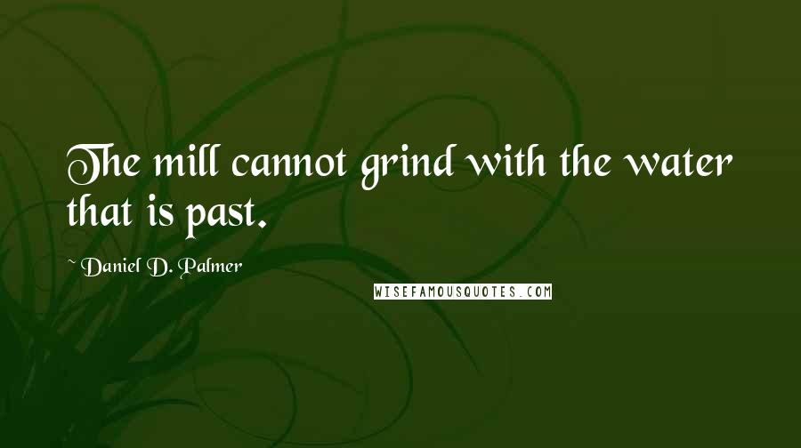 Daniel D. Palmer Quotes: The mill cannot grind with the water that is past.