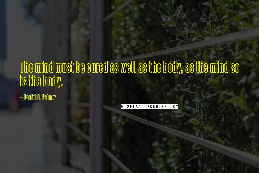 Daniel D. Palmer Quotes: The mind must be cured as well as the body, as the mind so is the body.