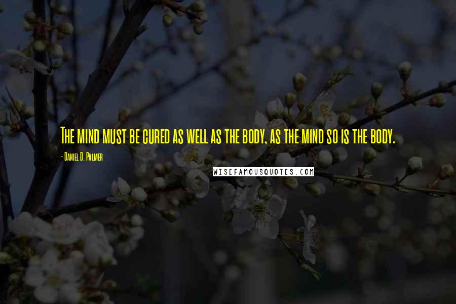 Daniel D. Palmer Quotes: The mind must be cured as well as the body, as the mind so is the body.