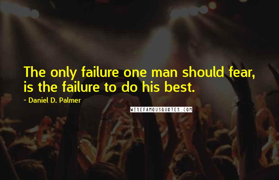 Daniel D. Palmer Quotes: The only failure one man should fear, is the failure to do his best.