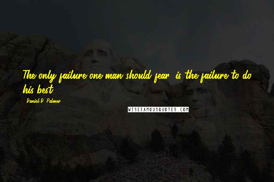 Daniel D. Palmer Quotes: The only failure one man should fear, is the failure to do his best.