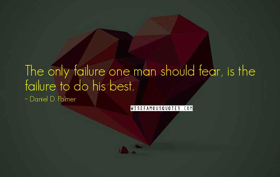 Daniel D. Palmer Quotes: The only failure one man should fear, is the failure to do his best.