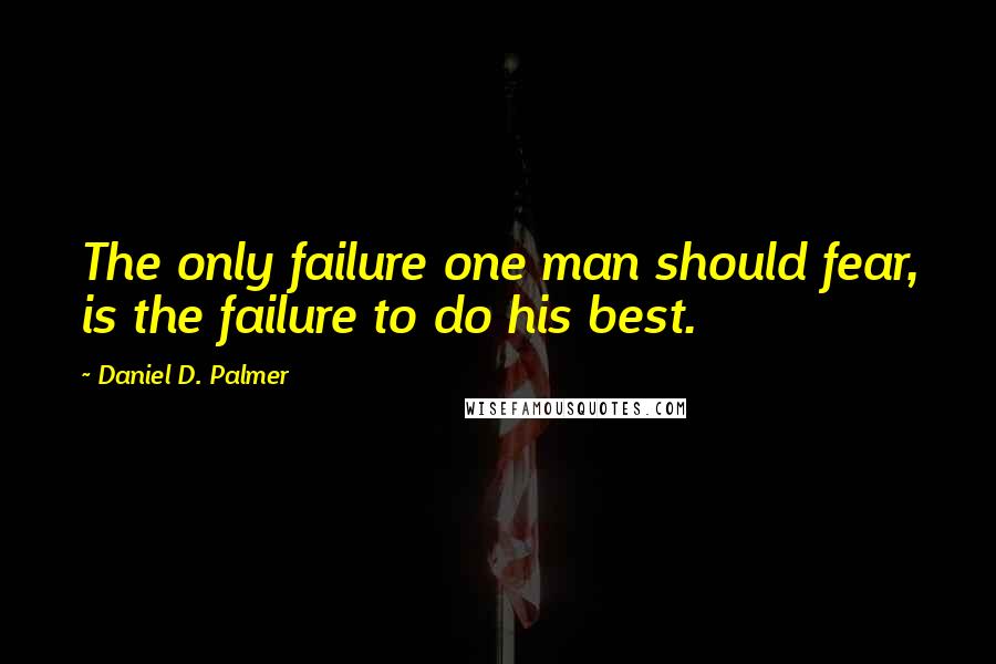 Daniel D. Palmer Quotes: The only failure one man should fear, is the failure to do his best.