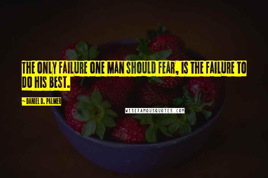 Daniel D. Palmer Quotes: The only failure one man should fear, is the failure to do his best.