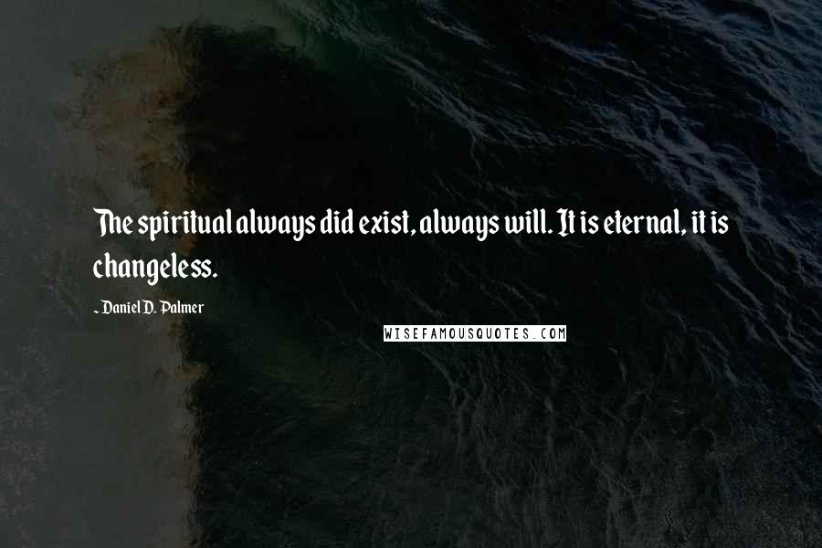 Daniel D. Palmer Quotes: The spiritual always did exist, always will. It is eternal, it is changeless.