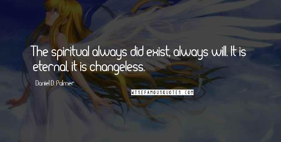 Daniel D. Palmer Quotes: The spiritual always did exist, always will. It is eternal, it is changeless.