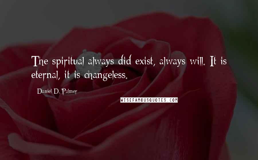 Daniel D. Palmer Quotes: The spiritual always did exist, always will. It is eternal, it is changeless.