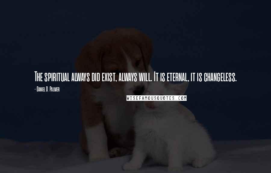 Daniel D. Palmer Quotes: The spiritual always did exist, always will. It is eternal, it is changeless.