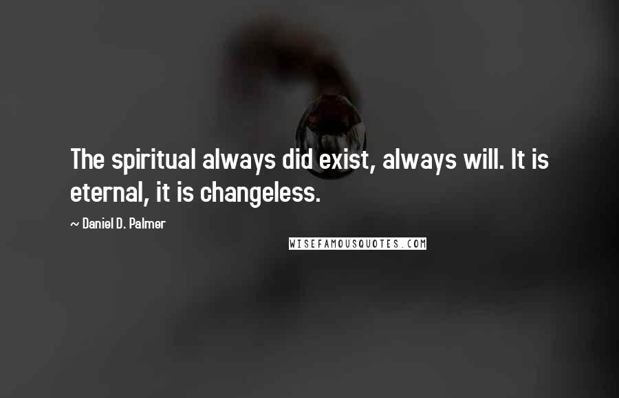 Daniel D. Palmer Quotes: The spiritual always did exist, always will. It is eternal, it is changeless.