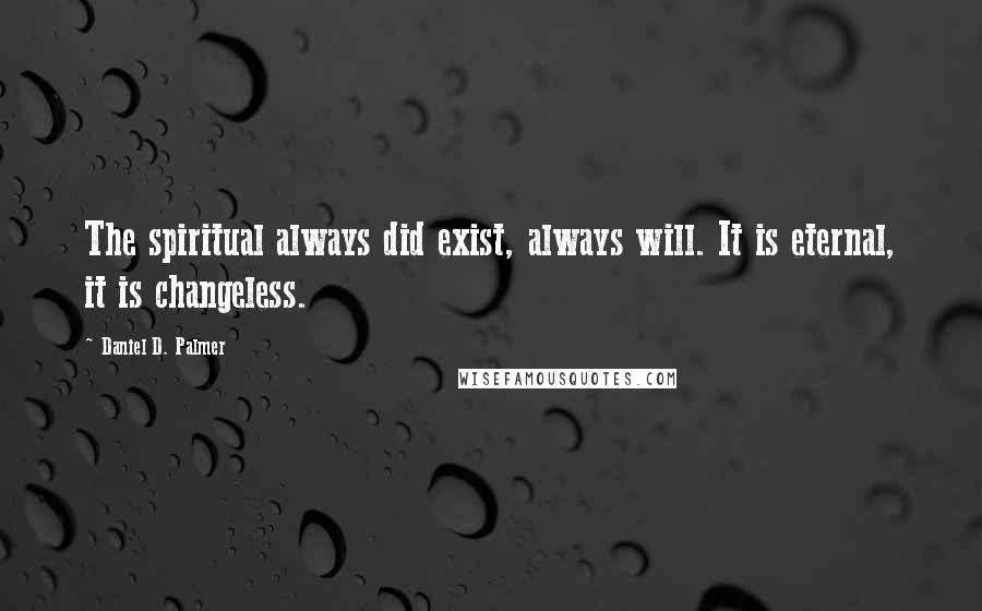 Daniel D. Palmer Quotes: The spiritual always did exist, always will. It is eternal, it is changeless.