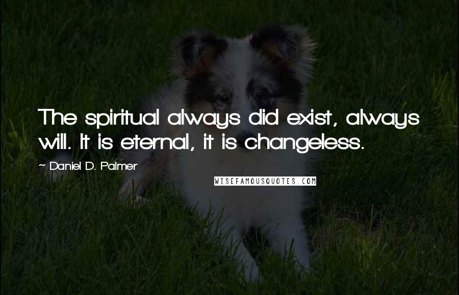 Daniel D. Palmer Quotes: The spiritual always did exist, always will. It is eternal, it is changeless.