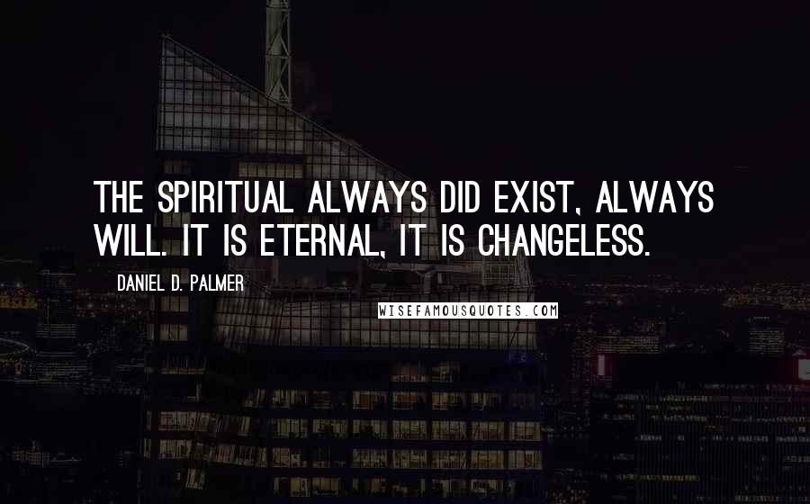 Daniel D. Palmer Quotes: The spiritual always did exist, always will. It is eternal, it is changeless.