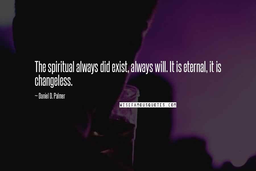 Daniel D. Palmer Quotes: The spiritual always did exist, always will. It is eternal, it is changeless.