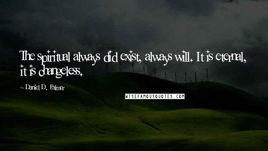 Daniel D. Palmer Quotes: The spiritual always did exist, always will. It is eternal, it is changeless.