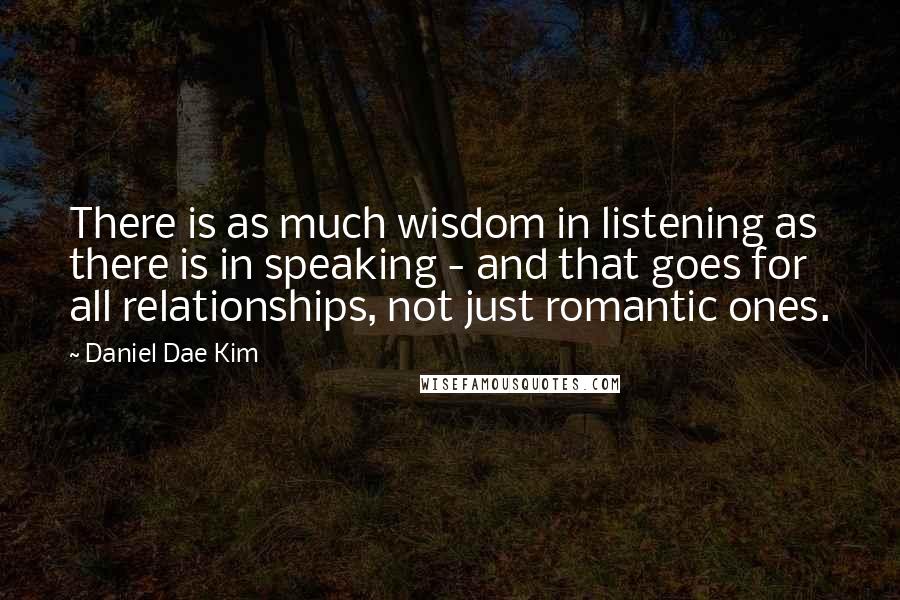 Daniel Dae Kim Quotes: There is as much wisdom in listening as there is in speaking - and that goes for all relationships, not just romantic ones.