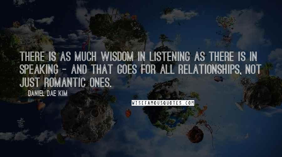 Daniel Dae Kim Quotes: There is as much wisdom in listening as there is in speaking - and that goes for all relationships, not just romantic ones.