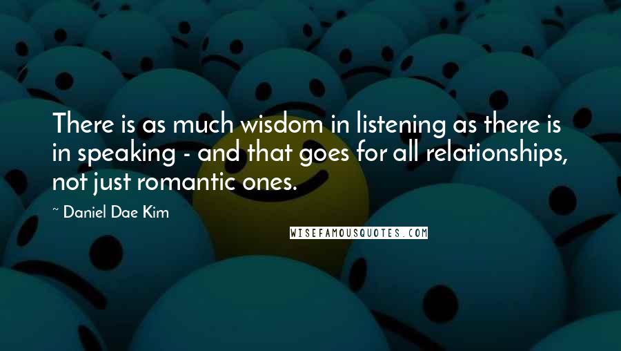 Daniel Dae Kim Quotes: There is as much wisdom in listening as there is in speaking - and that goes for all relationships, not just romantic ones.