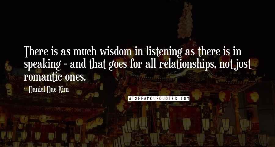 Daniel Dae Kim Quotes: There is as much wisdom in listening as there is in speaking - and that goes for all relationships, not just romantic ones.