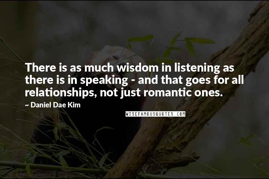 Daniel Dae Kim Quotes: There is as much wisdom in listening as there is in speaking - and that goes for all relationships, not just romantic ones.