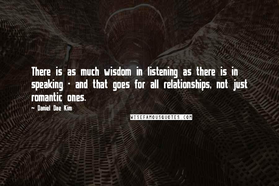 Daniel Dae Kim Quotes: There is as much wisdom in listening as there is in speaking - and that goes for all relationships, not just romantic ones.