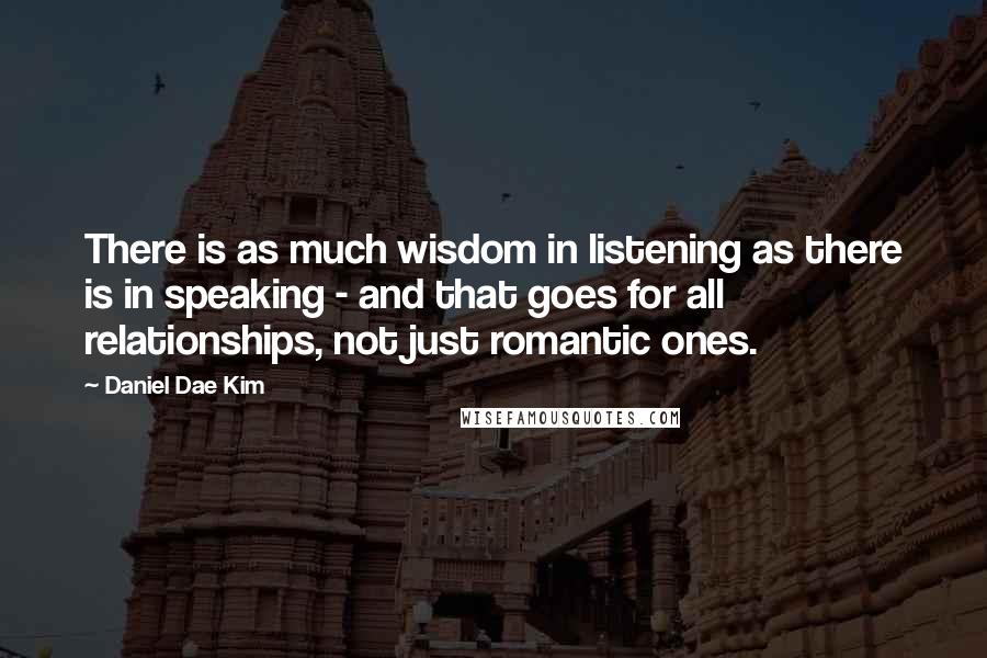 Daniel Dae Kim Quotes: There is as much wisdom in listening as there is in speaking - and that goes for all relationships, not just romantic ones.