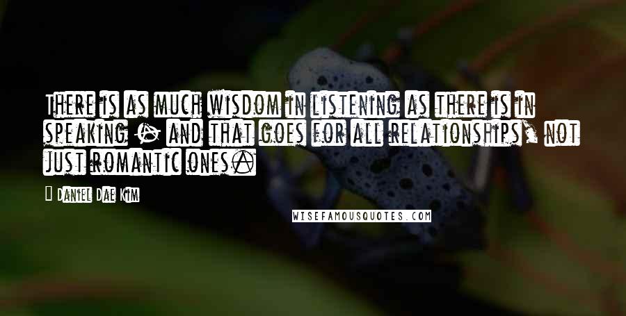 Daniel Dae Kim Quotes: There is as much wisdom in listening as there is in speaking - and that goes for all relationships, not just romantic ones.