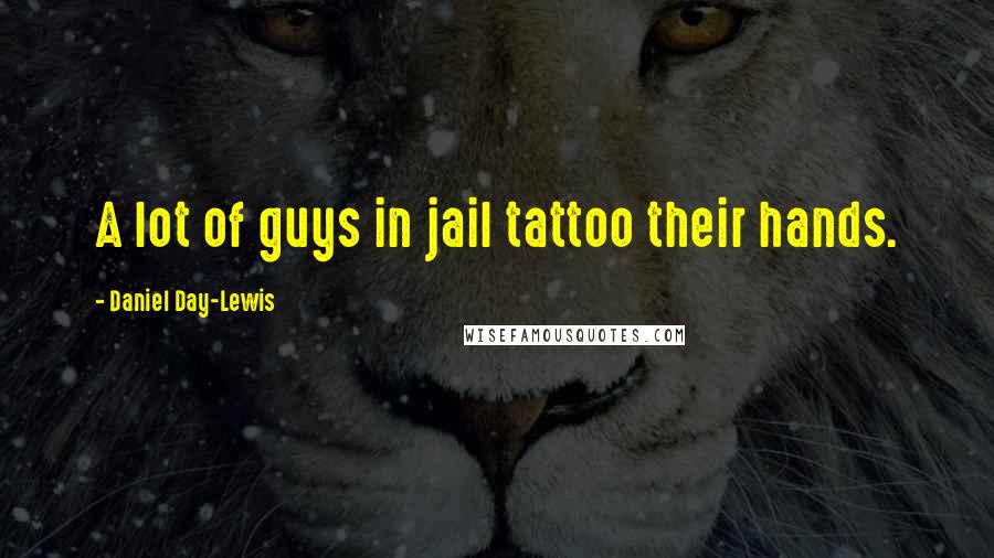 Daniel Day-Lewis Quotes: A lot of guys in jail tattoo their hands.